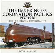 The LMS Princess Coronation Pacifics, 1937–1956 : Their Design & Development cover image