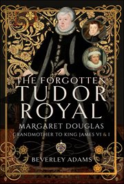 The Forgotten Tudor Royal : Margaret Douglas, Grandmother To King James Vi & I cover image