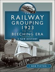The Railway Grouping 1923 to the Beeching Era : A New History cover image