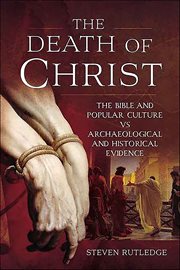 The Death of Christ : The Bible and Popular Culture vs Archaeological and Historical Evidence cover image