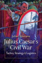 Julius Caesar's Civil War : Tactics, Strategies & Logistics cover image