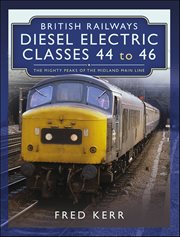 British Railways Diesel Electric Classes 44 to 46 : The Mighty Peaks of the Midland Main Line cover image