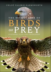 The Secret Life of Birds of Prey : Feathers, Fury and Friendship cover image