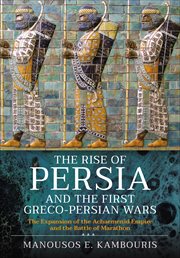 The Rise of Persia and the First Greco : Persian Wars. The Expansion of the Achaemenid Empire and the Battle of Marathon cover image