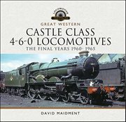 Great Western Castle Class 4-6-0 Locomotives : The Final Years 1960–1965 cover image