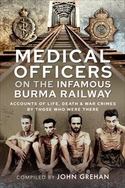 Medical officers on the infamous Burma railway : accounts of life, death and war crimes by those who were there cover image