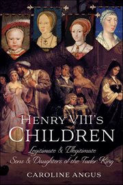 Henry Viii's Children : Legitimate and Illegitimate Sons & Daughters of the Tudor King cover image