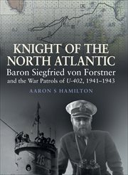 Knight of the North Atlantic : Baron Siegfried von Forstner and the War Patrols of U-402, 1941–1943 cover image