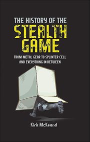 The History of the Stealth Game : From Metal Gear to Splinter Cell and Everything in Between cover image