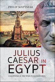 Julius Caesar in Egypt : Cleopatra & the War in Alexandria cover image
