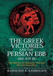 The Greek Victories and the Persian Ebb 480–479 BC : The Battles of Salamis, Plataea, Mycale and after cover image