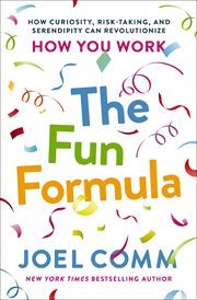 The Fun Formula : How Curiosity, Risk-Taking, and Serendipity Can Revolutionize How You Work cover image