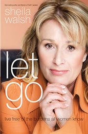 Let Go : Live Free of the Burdens All Women Know cover image