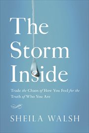 The Storm Inside : Trade the Chaos of How You Feel for the Truth of Who You Are cover image