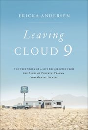 Leaving Cloud 9 : The True Story of a Life Resurrected from the Ashes of Poverty, Trauma, and Mental Illness cover image
