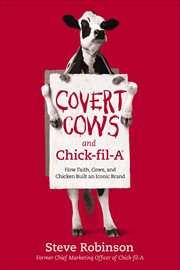 Covert Cows and Chick : fil. A. How Faith, Cows, and Chicken Built an Iconic Brand cover image
