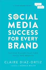 Social Media Success for Every Brand : The Five Pillars That Turn Posts into Profits. StoryBrand Guides cover image