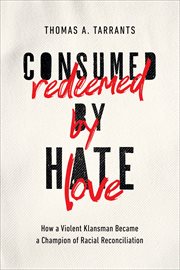 Consumed by Hate, Redeemed by Love : How a Violent Klansman Became a Champion of Racial Reconciliation cover image