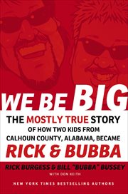 We be big : the mostly true story of how two kids from Calhoun County, Alabama, became Rick and Bubba cover image