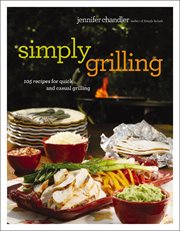 Simply Grilling : 105 Recipes for Quick and Casual Grilling cover image