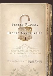 Secret places, hidden sanctuaries : uncovering mysterious sites, symbols, and societies cover image