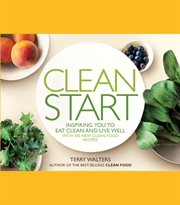 Clean start : inspiring you to eat clean and live well with 100 new clean food recipes cover image
