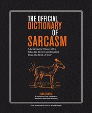The official dictionary of sarcasm : a lexicon for those of us who are better and smarter than the rest of you cover image