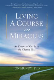 Living A Course in Miracles : an Essential Guide to the Classic Text cover image