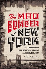 The Mad Bomber of New York : the extraordinary true story of the manhunt that paralyzed a city cover image