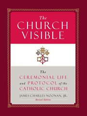 The church visible : the ceremonial life and protocol of the Roman Catholic Church cover image