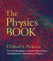 The physics book : from the Big Bang to Quantum Resurrection, 250 milestones in the history of physics cover image