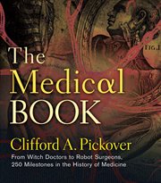 The medical book : from witch doctors to robot surgeons : 250 milestones in the history of medicine cover image