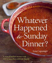 Whatever happened to Sunday dinner? : a year of Italian menus, with more than 250 recipes, that celebrate family cover image