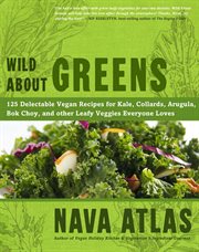 Wild about greens : 125 delectable vegan recipes for kale, collards, arugula, bok choy, and other leafy veggies everyone loves cover image