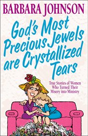 God's Most Precious Jewels are Crystallized Tears : True Stories of Women Who Turned Their Misery into Ministry cover image