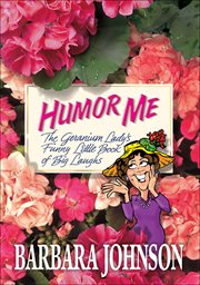 Humor Me : The Geranium Lady's Funny Little Book of Big Laughs cover image