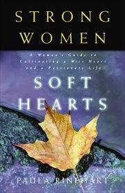 Strong Women, Soft Hearts : A Woman's Guide to Cultivating a Wise Heart and a Passionate Life cover image