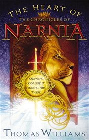 The Heart of the Chronicles of Narnia : Knowing God Here by Finding Him There cover image