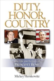 Duty, Honor, Country : the Life And Legacy Of Prescott Bush cover image