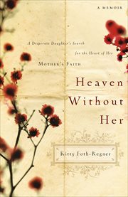 Heaven without her : a desperate daughter's search for the heart of her mother's faith cover image
