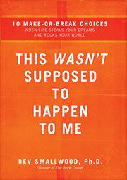 This wasn't supposed to happen to me : 10 make-or-break choices when life steals your dreams and rocks your world cover image