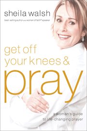 Get Off Your Knees & Pray : A Woman's Guide to Life-Changing Prayer cover image