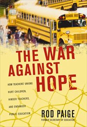 The war against hope : how teacher unions hurt children, hinder teachers, and endanger public education cover image