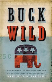 Buck wild : how Republicans broke the bank and became the party of big government cover image