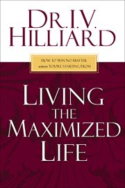 Living the Maximized Life : How to Win No Matter Where You're Starting From cover image