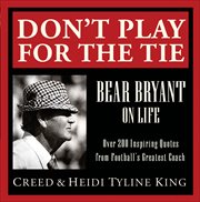 Don't play for the tie : Bear Bryant on life cover image