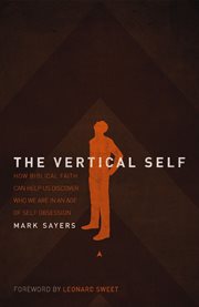 The Vertical Self : How Biblical Faith Can Help Us Discover Who We Are in an Age of Self Obsession cover image