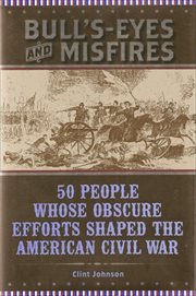 Bull's-eyes and misfires : 50 people whose obscure efforts shaped the American Civil War cover image