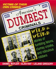 America's Dumbest Criminals : Wild & Weird Stories of Fumbling Felons, Clumsy Crooks, and Ridiculous Robbers cover image
