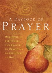 A daybook of prayer : meditations, scriptures, and prayers to draw near to the heart of God cover image